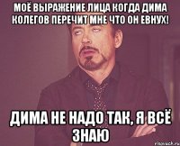 моё выражение лица когда дима колегов перечит мне что он евнух! дима не надо так, я всё знаю