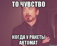 то чувство когда у ракеты автомат