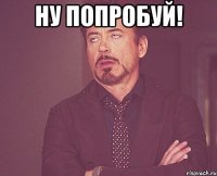 ну попробуй! 