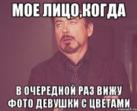мое лицо,когда в очередной раз вижу фото девушки с цветами
