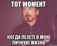 тот момент когда лезете в мою личную жизнь