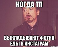 когда тп выкладывают фотки еды в инстаграм