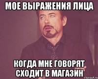 мое выражения лица когда мне говорят сходит в магазин