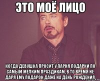 это моё лицо когда девушка просит у парня подарки по самым мелким праздикам, в то время не даря ему подарок даже на день рождения
