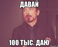 давай 100 тыс. даю