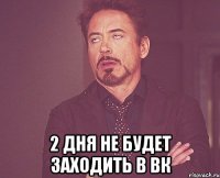  2 дня не будет заходить в вк