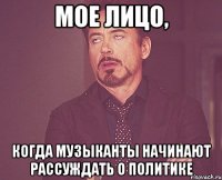 мое лицо, когда музыканты начинают рассуждать о политике