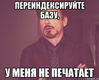 переиндексируйте базу, у меня не печатает