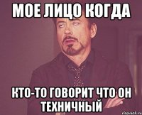 мое лицо когда кто-то говорит что он техничный