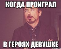 когда проиграл в героях девушке