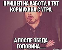 пришел на работу, а тут кормухина с утра. а после обеда головина......