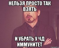 нельзя просто так взять и убрать у чд иммунитет