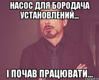 насос для бородача установлений... і почав працювати...