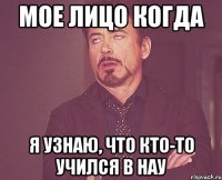 мое лицо когда я узнаю, что кто-то учился в нау