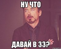 ну что давай в 33?