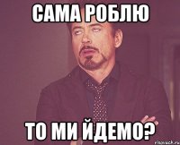 сама роблю то ми йдемо?