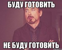 буду готовить не буду готовить