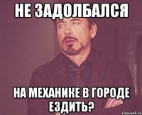 не задолбался на механике в городе ездить?