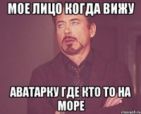 мое лицо когда вижу аватарку где кто то на море