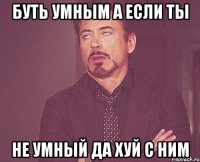 буть умным а если ты не умный да хуй с ним