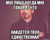 моё лицо когда мне говорят что найдётся твоя единственная