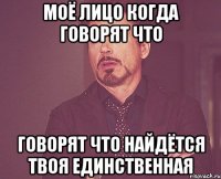 моё лицо когда говорят что говорят что найдётся твоя единственная