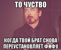 то чуство когда твой брат снова переустановляет фифу