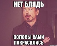 нет блядь волосы сами покрасились