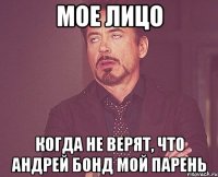 мое лицо когда не верят, что андрей бонд мой парень