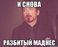 и снова разбитый маднес