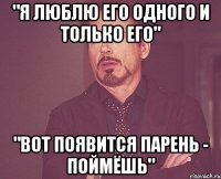 "я люблю его одного и только его" "вот появится парень - поймёшь"