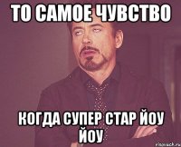 то самое чувство когда супер стар йоу йоу