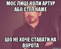 моє лице коли артур або степ каже шо не хоче ставати на ворота