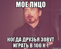 мое лицо когда друзья зовут играть в 100 к 1