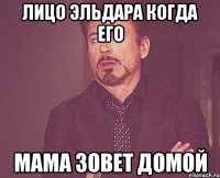 лицо эльдара когда его мама зовет домой