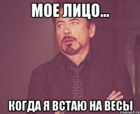 мое лицо... когда я встаю на весы