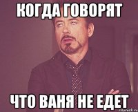 когда говорят что ваня не едет