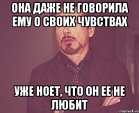 она даже не говорила ему о своих чувствах уже ноет, что он ее не любит