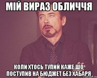 мій вираз обличчя коли хтось тупий каже,шо поступив на бюджет без хабаря