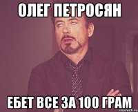 олег петросян ебет все за 100 грам