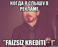 когда я слышу в рекламе "faİzsİz kredİtlƏ!"