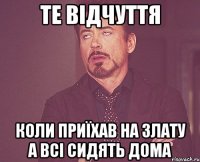 те відчуття коли приїхав на злату а всі сидять дома