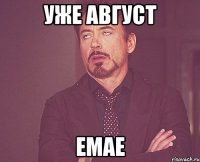 уже август емае