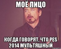 моё лицо когда говорят, что pes 2014 мультяшный