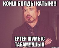 койш болды катын!!! ертен жумыс табам!!!шын