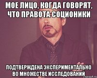 мое лицо, когда говорят, что правота соционики подтверждена экспериментально во множестве исследований