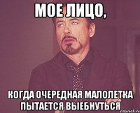 мое лицо, когда очередная малолетка пытается выебнуться