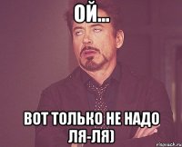 ой... вот только не надо ля-ля)