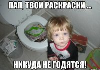 пап, твои раскраски ... никуда не годятся!