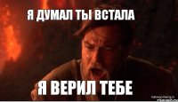 Я думал ты встала Я верил тебе